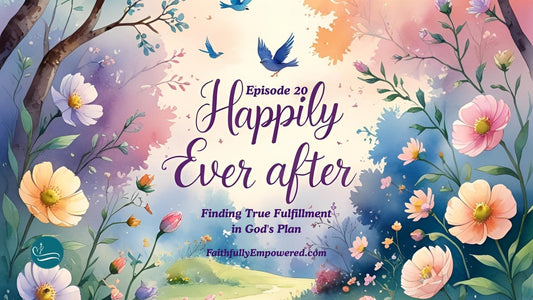 Episode 20: Faith-Filled Goals: Redefining Happily Ever After | Show Notes