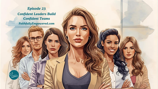 Episode 23: Confident Leaders Build Confident Teams | Show Notes